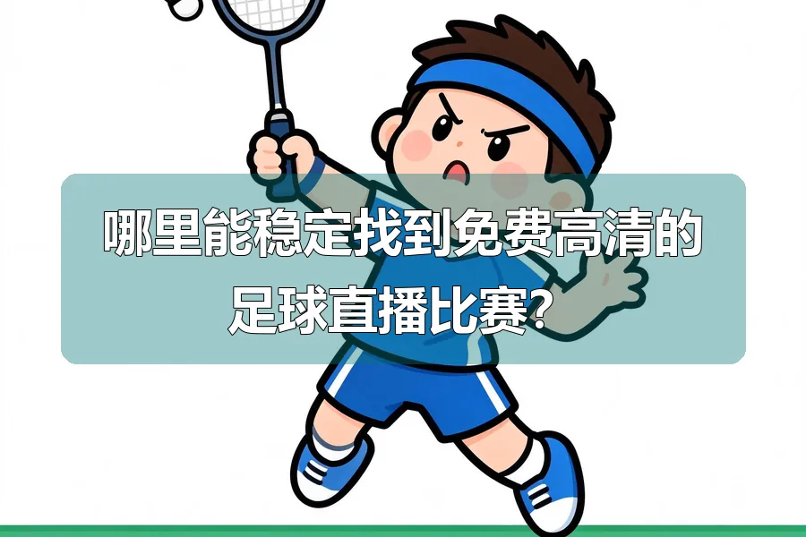 哪里能稳定找到免费高清的足球直播比赛?